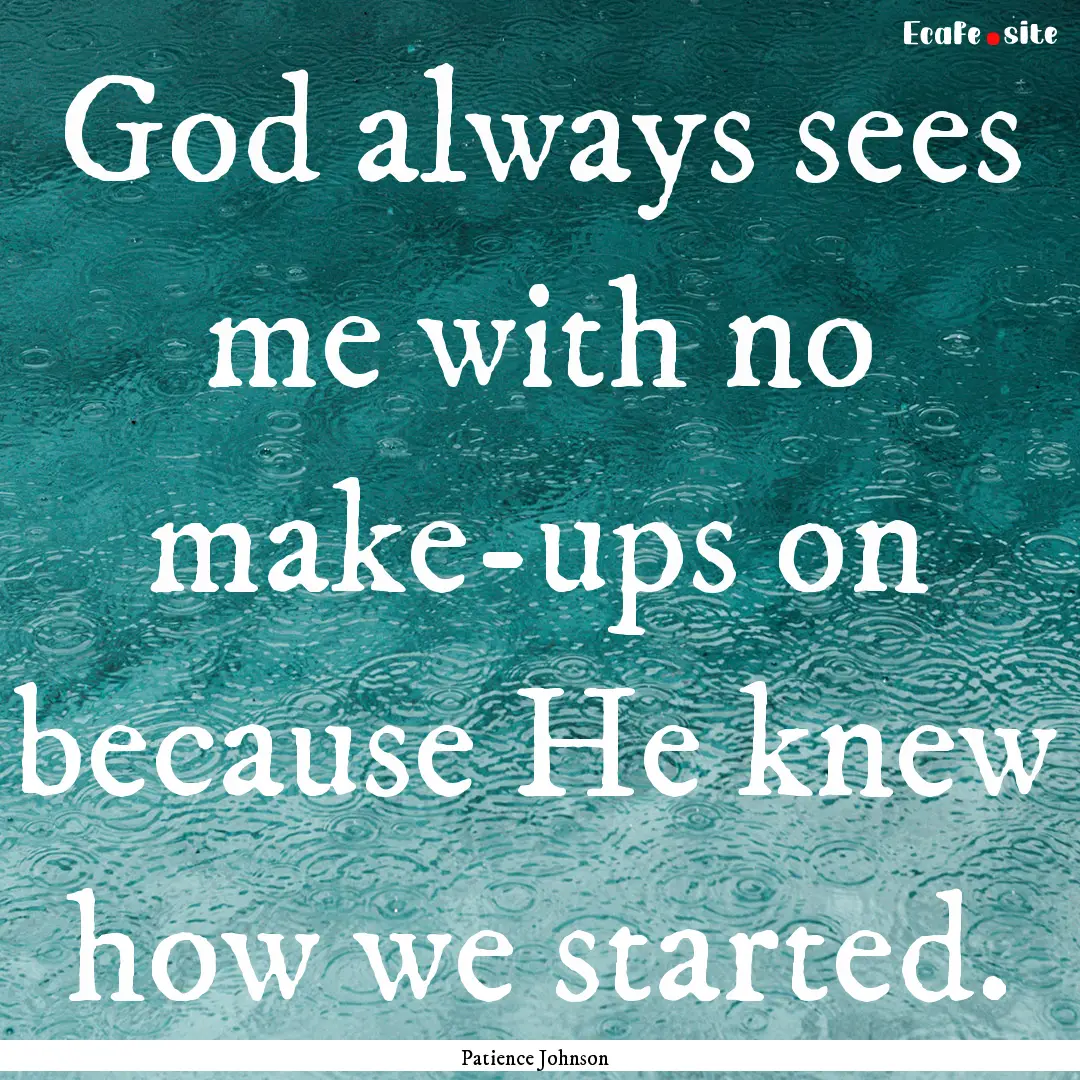 God always sees me with no make-ups on because.... : Quote by Patience Johnson