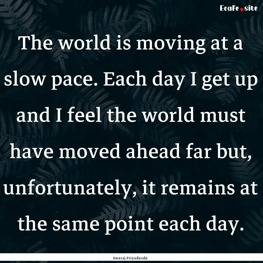 The world is moving at a slow pace. Each.... : Quote by Swaraj Priyadarshi