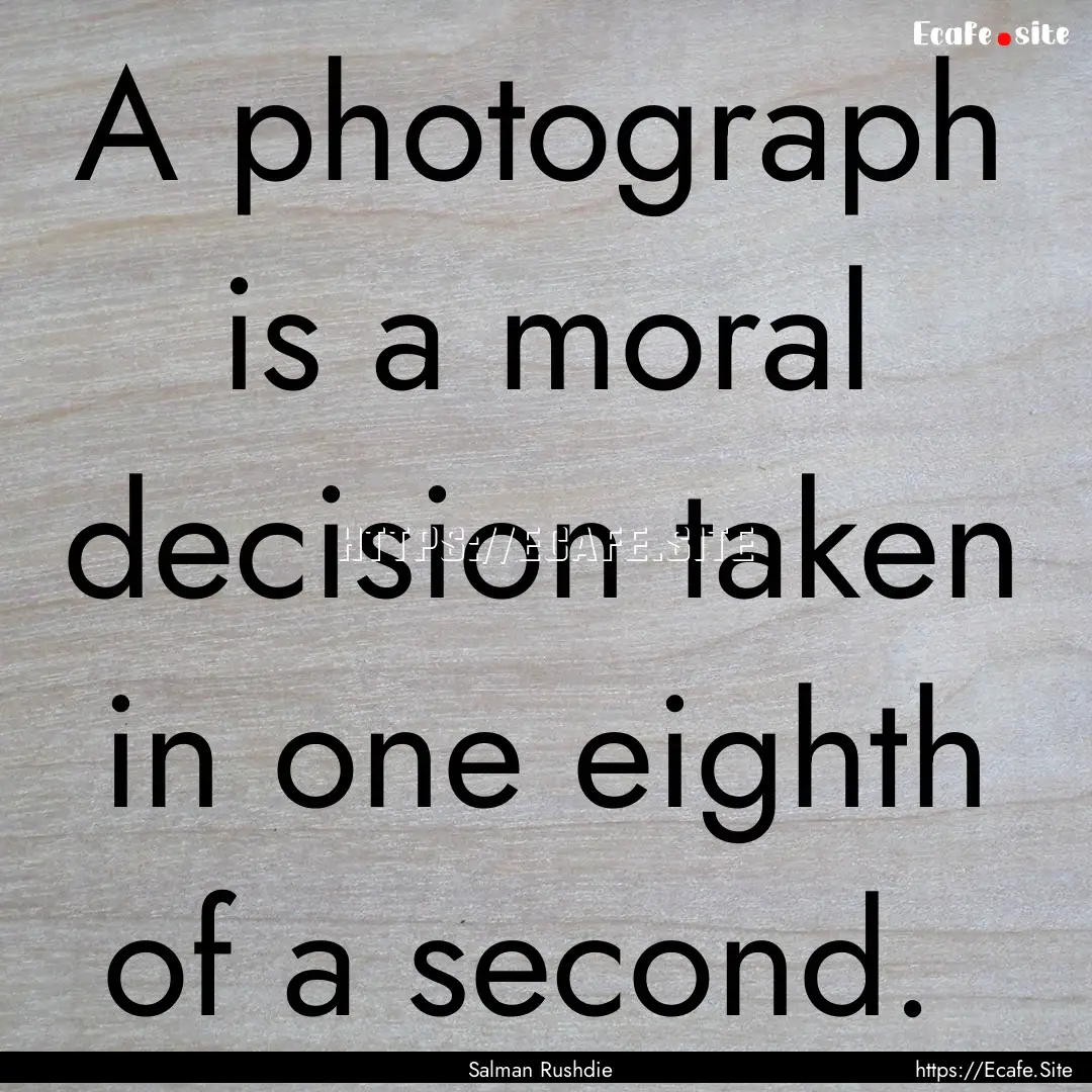 A photograph is a moral decision taken in.... : Quote by Salman Rushdie