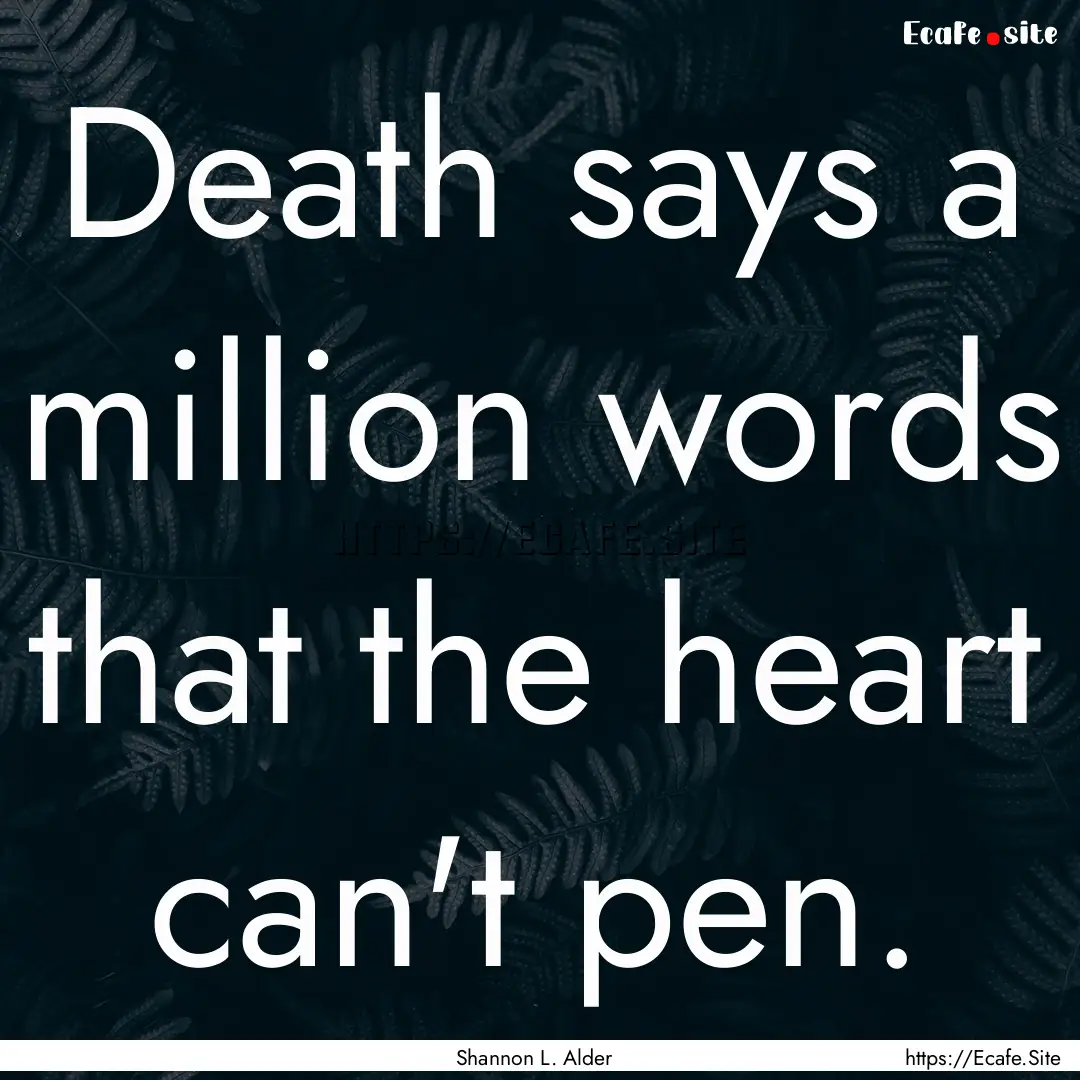 Death says a million words that the heart.... : Quote by Shannon L. Alder