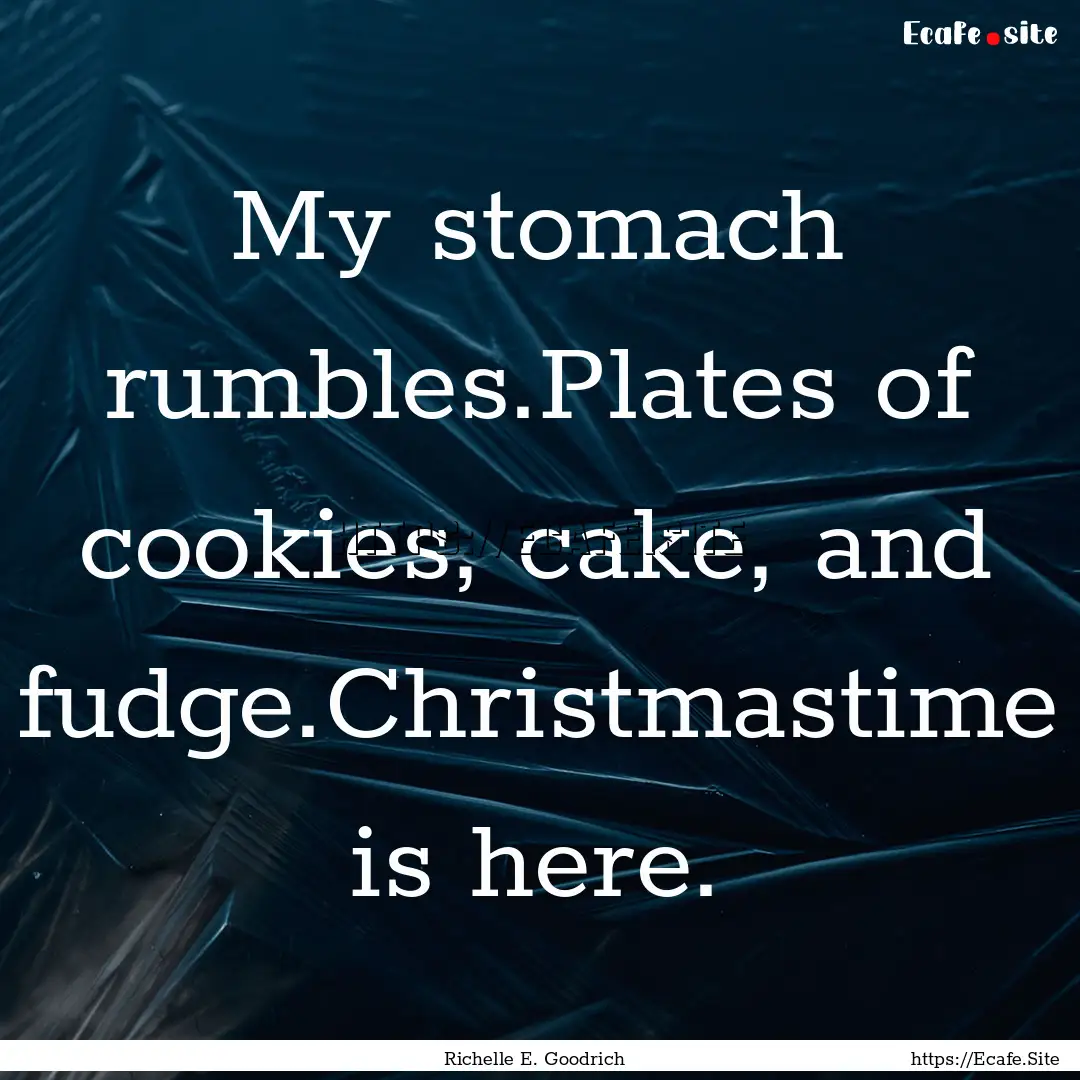 My stomach rumbles.Plates of cookies, cake,.... : Quote by Richelle E. Goodrich