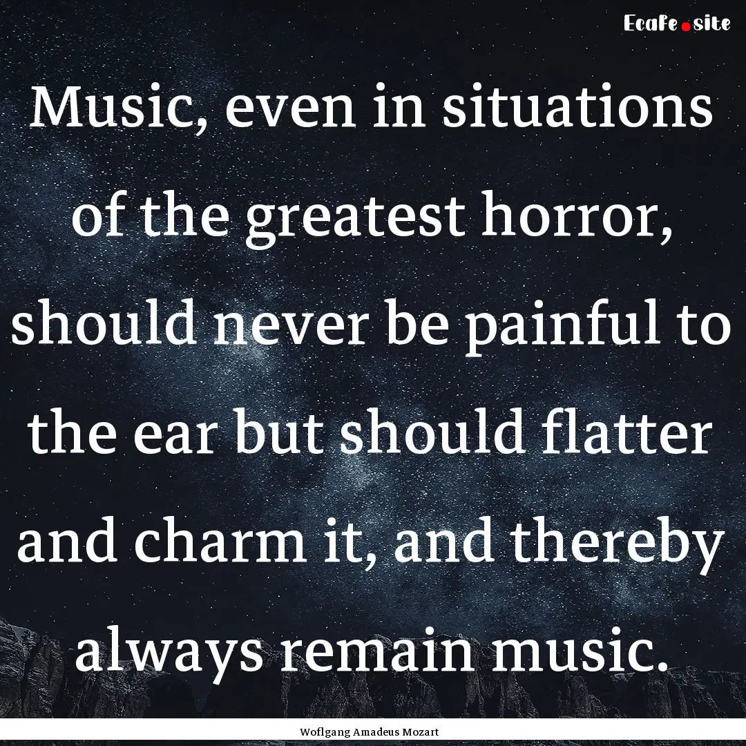 Music, even in situations of the greatest.... : Quote by Woflgang Amadeus Mozart