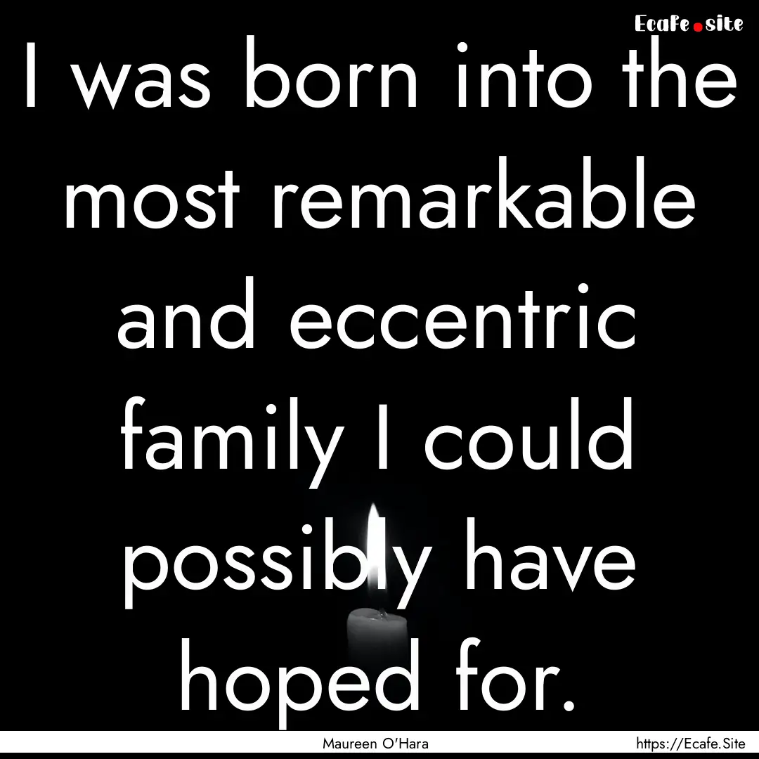 I was born into the most remarkable and eccentric.... : Quote by Maureen O'Hara