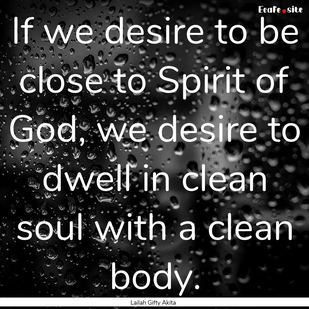 If we desire to be close to Spirit of God,.... : Quote by Lailah Gifty Akita