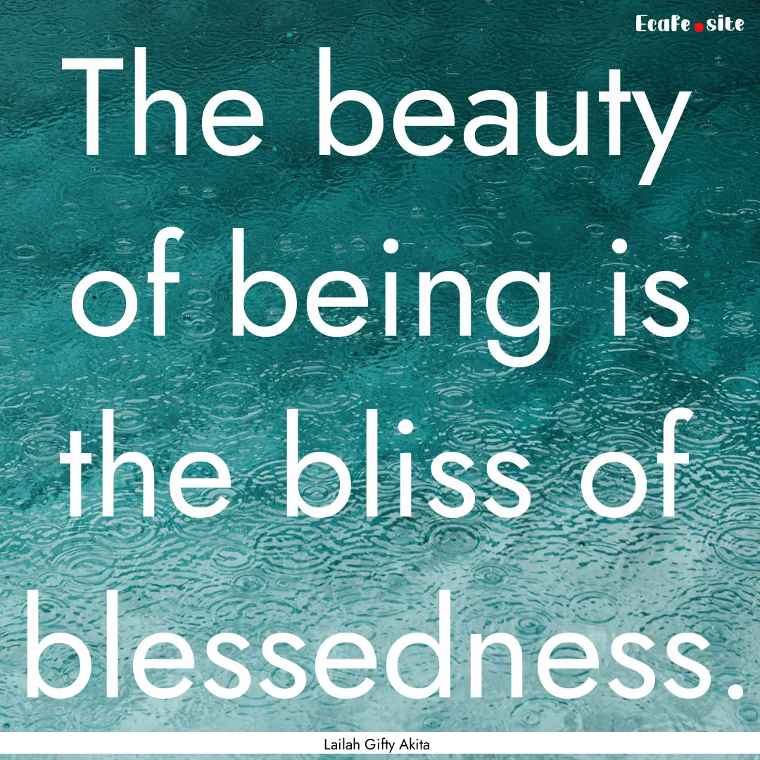 The beauty of being is the bliss of blessedness..... : Quote by Lailah Gifty Akita