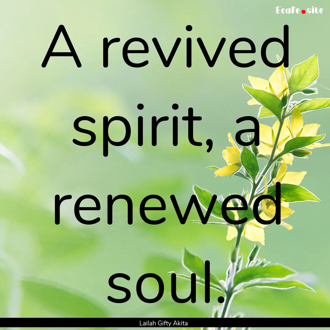 A revived spirit, a renewed soul. : Quote by Lailah Gifty Akita