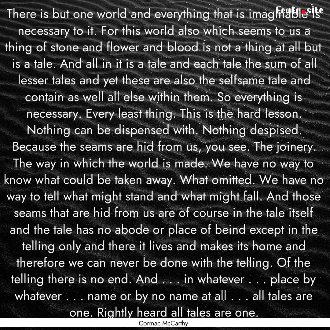 There is but one world and everything that.... : Quote by Cormac McCarthy