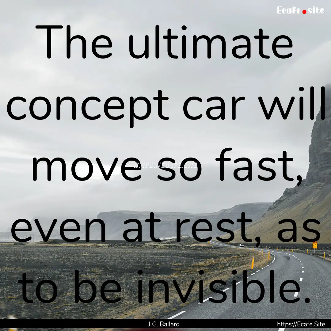 The ultimate concept car will move so fast,.... : Quote by J.G. Ballard