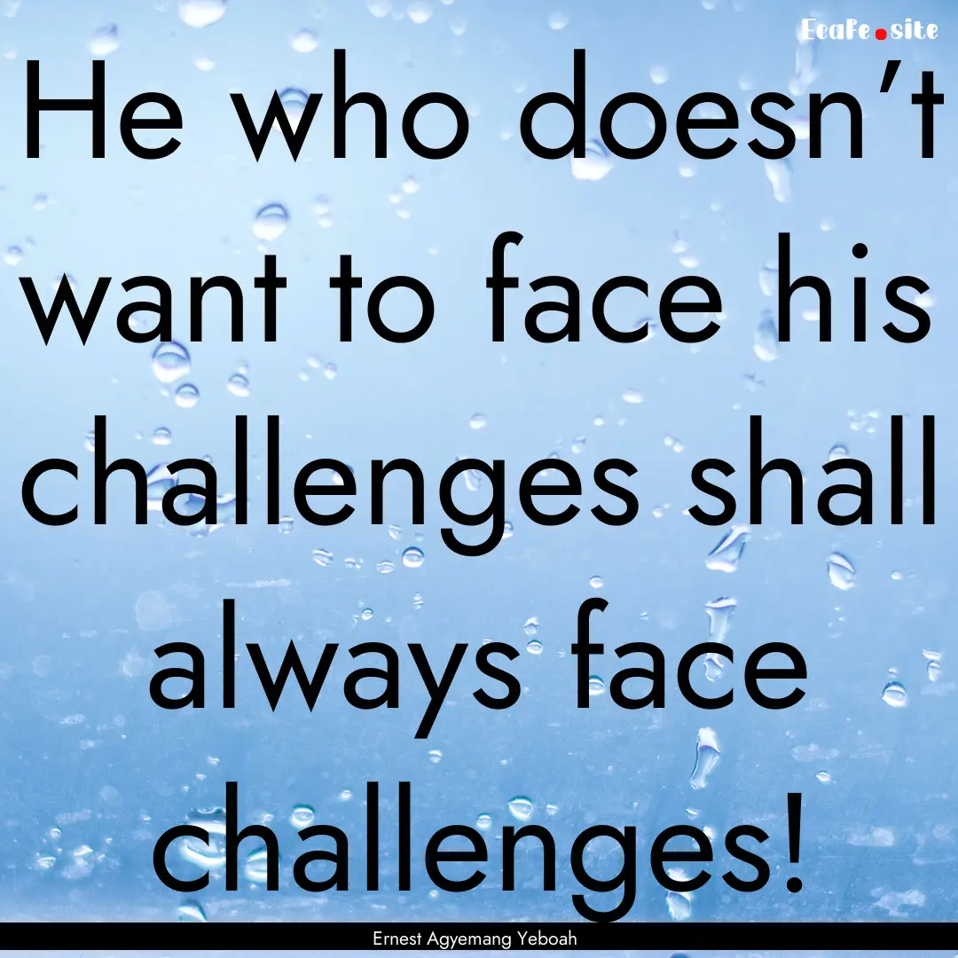 He who doesn’t want to face his challenges.... : Quote by Ernest Agyemang Yeboah