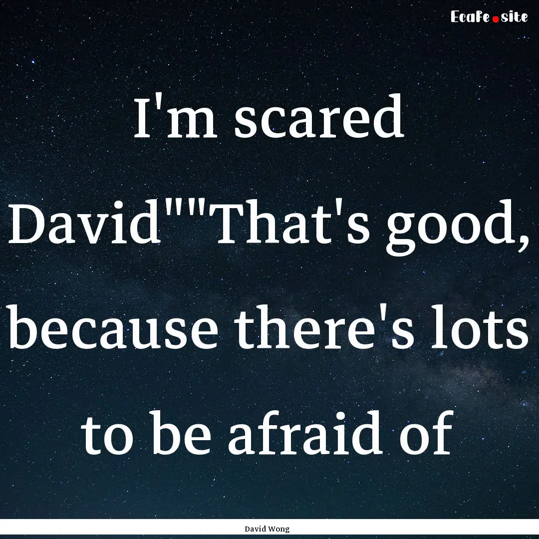 I'm scared David