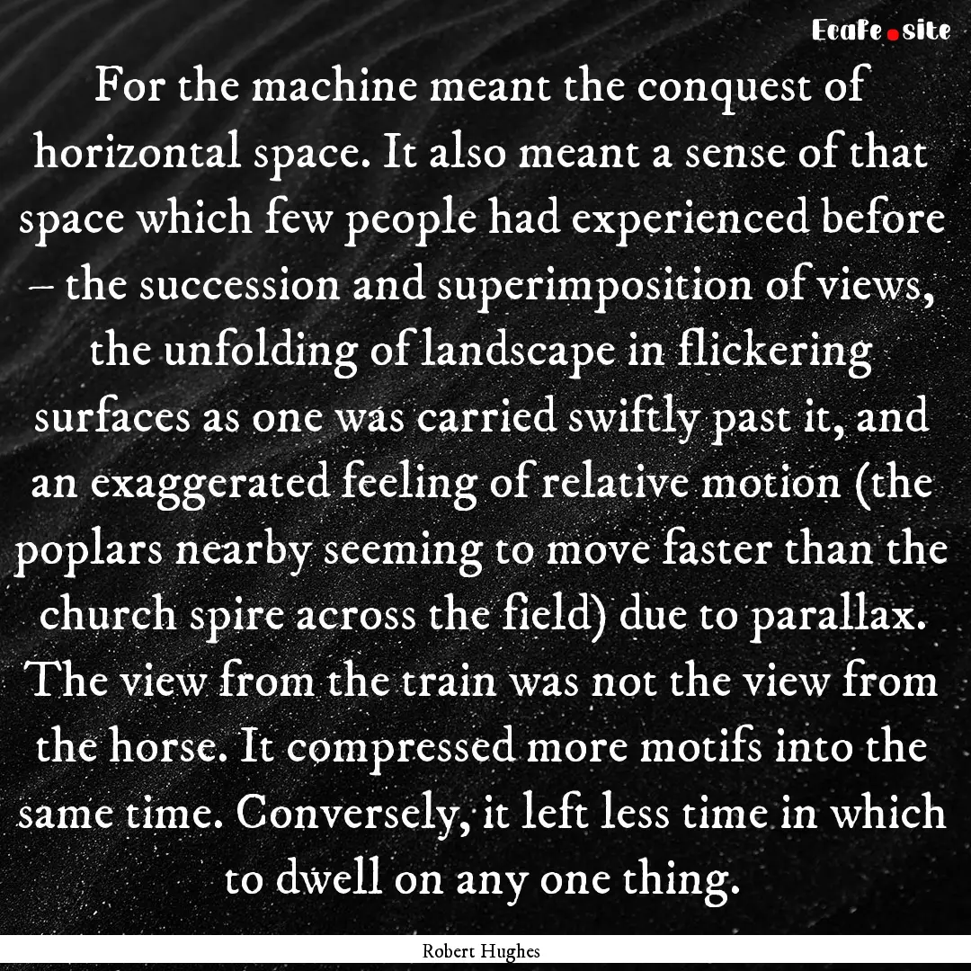 For the machine meant the conquest of horizontal.... : Quote by Robert Hughes