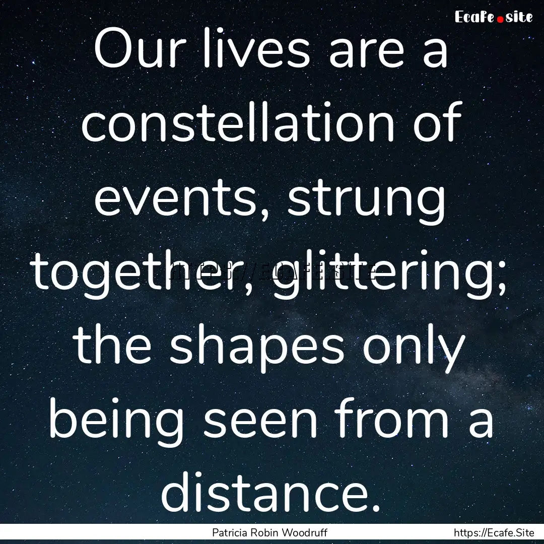 Our lives are a constellation of events,.... : Quote by Patricia Robin Woodruff