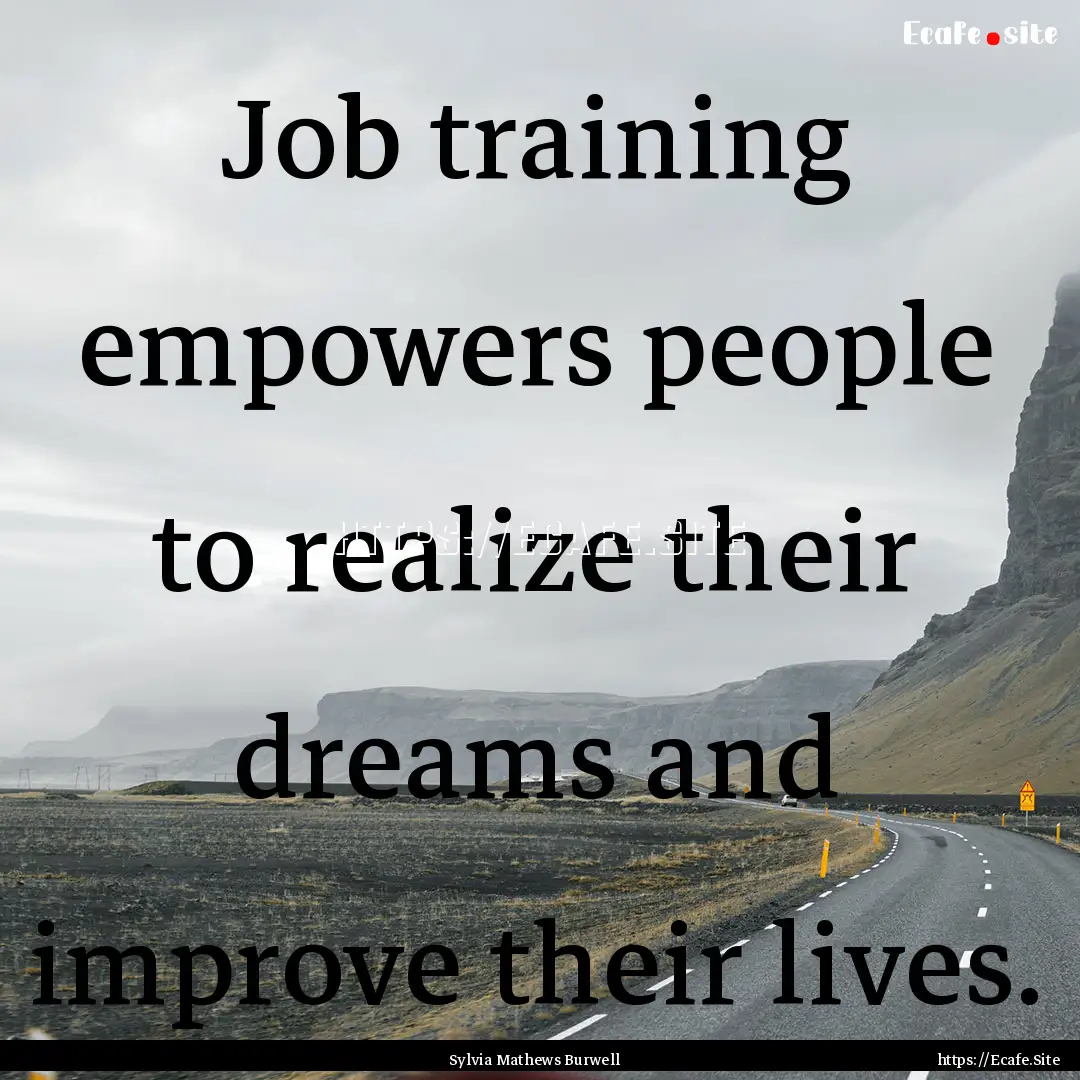 Job training empowers people to realize their.... : Quote by Sylvia Mathews Burwell