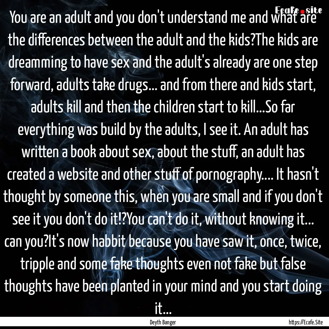 You are an adult and you don't understand.... : Quote by Deyth Banger