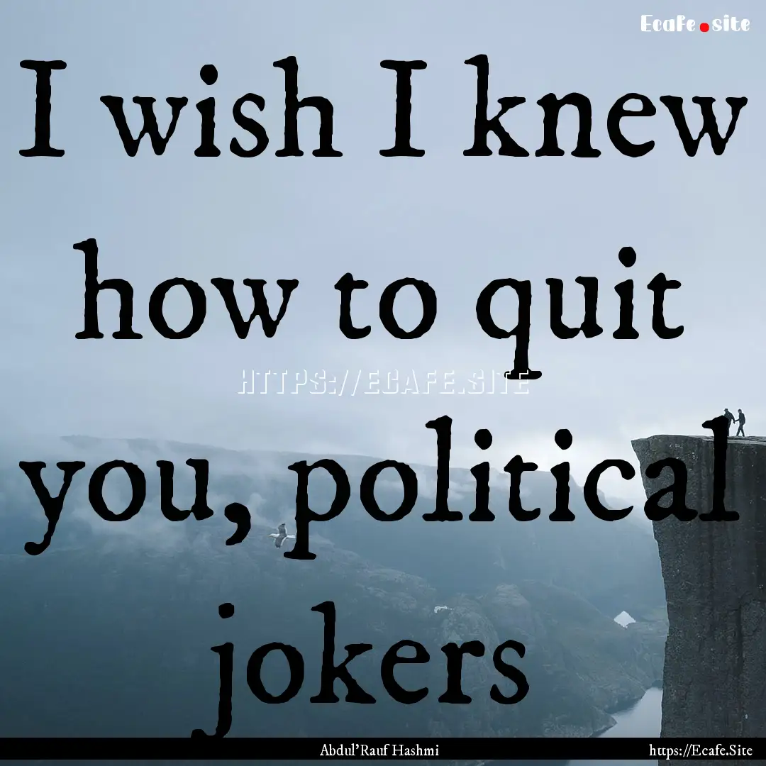 I wish I knew how to quit you, political.... : Quote by Abdul'Rauf Hashmi