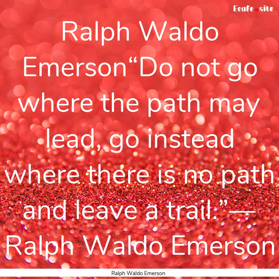 Ralph Waldo Emerson“Do not go where the.... : Quote by Ralph Waldo Emerson