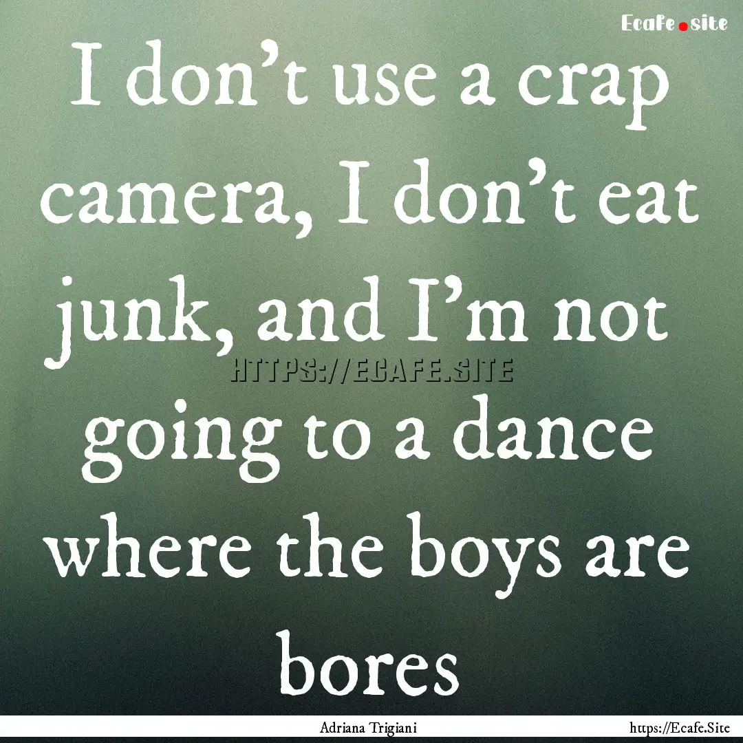 I don't use a crap camera, I don't eat junk,.... : Quote by Adriana Trigiani