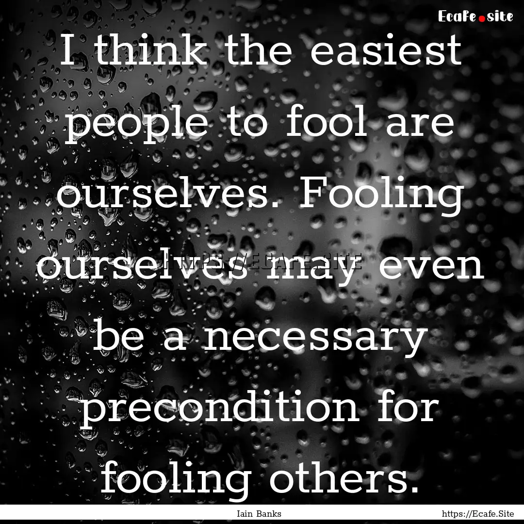 I think the easiest people to fool are ourselves..... : Quote by Iain Banks