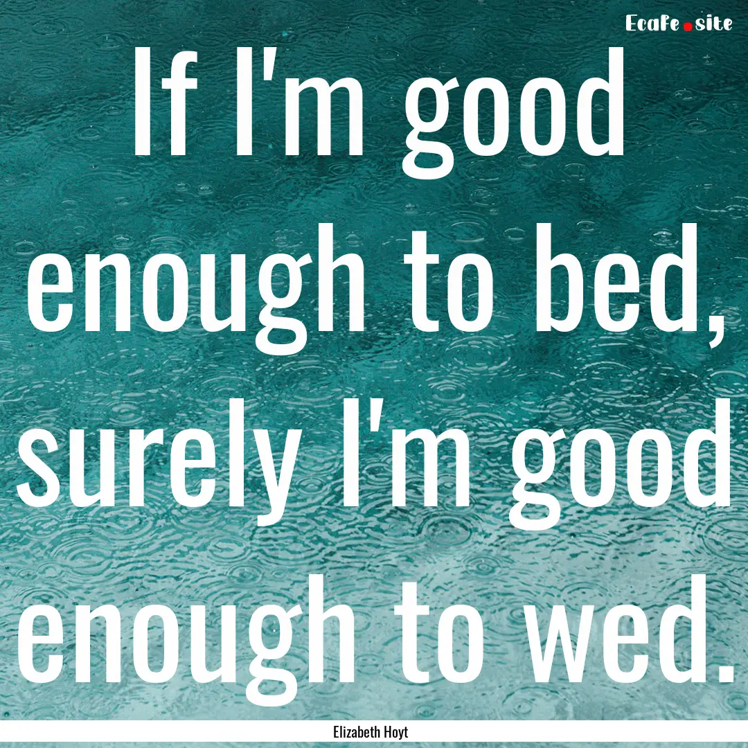 If I'm good enough to bed, surely I'm good.... : Quote by Elizabeth Hoyt