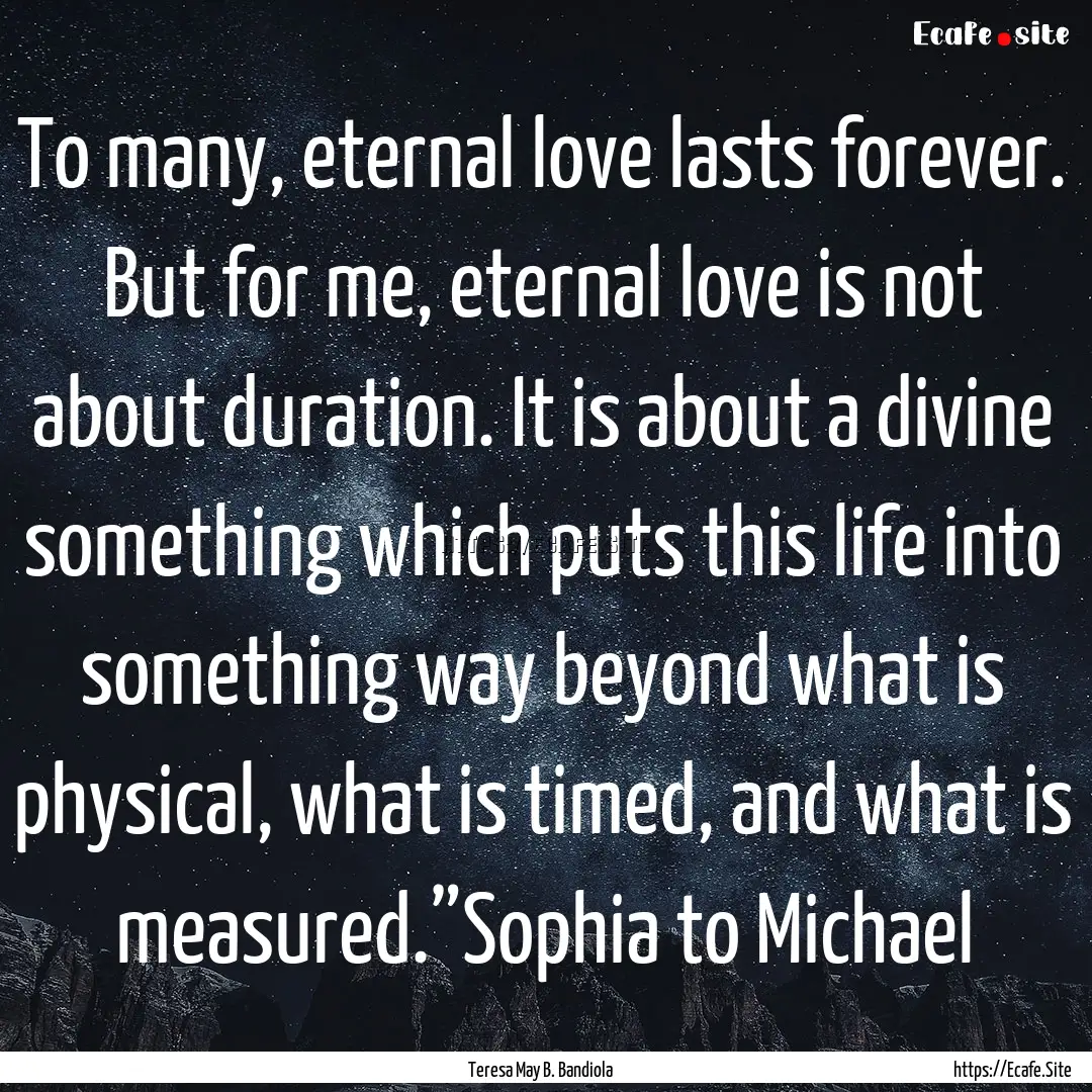 To many, eternal love lasts forever. But.... : Quote by Teresa May B. Bandiola