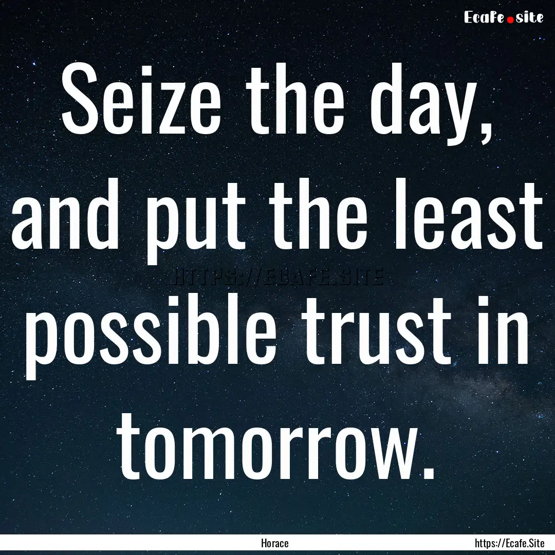 Seize the day, and put the least possible.... : Quote by Horace