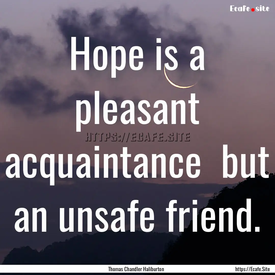 Hope is a pleasant acquaintance but an unsafe.... : Quote by Thomas Chandler Haliburton