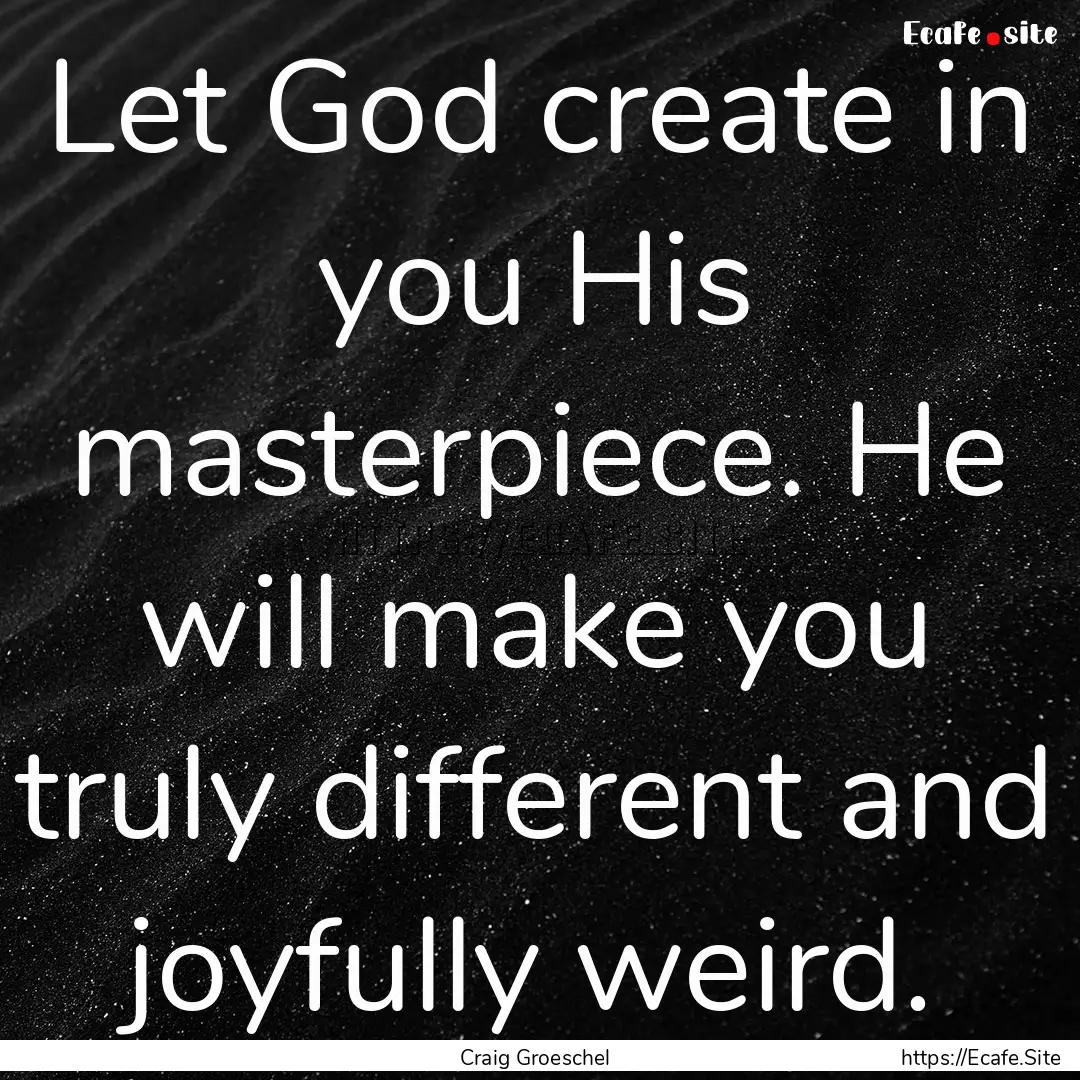 Let God create in you His masterpiece. He.... : Quote by Craig Groeschel