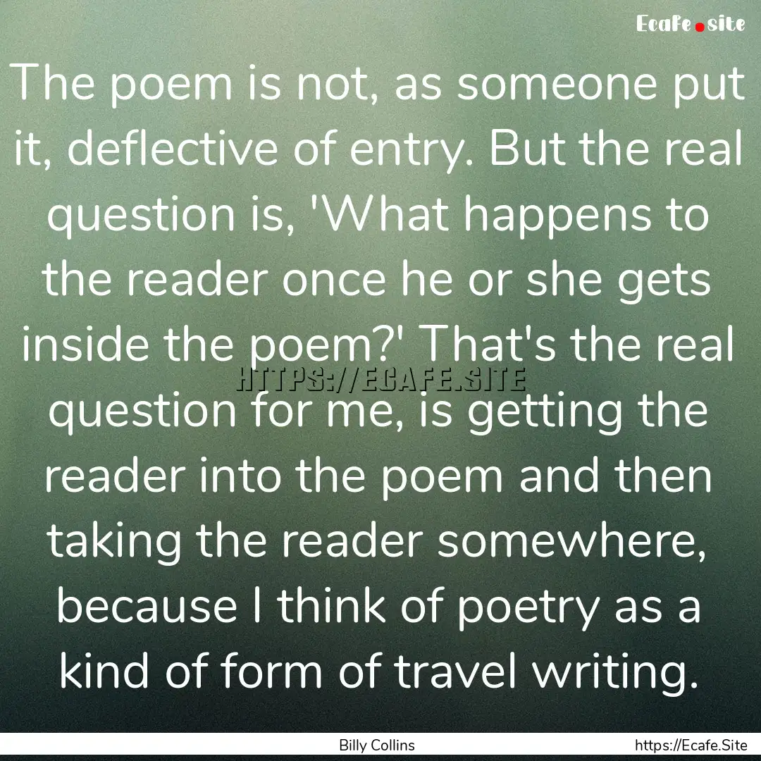 The poem is not, as someone put it, deflective.... : Quote by Billy Collins