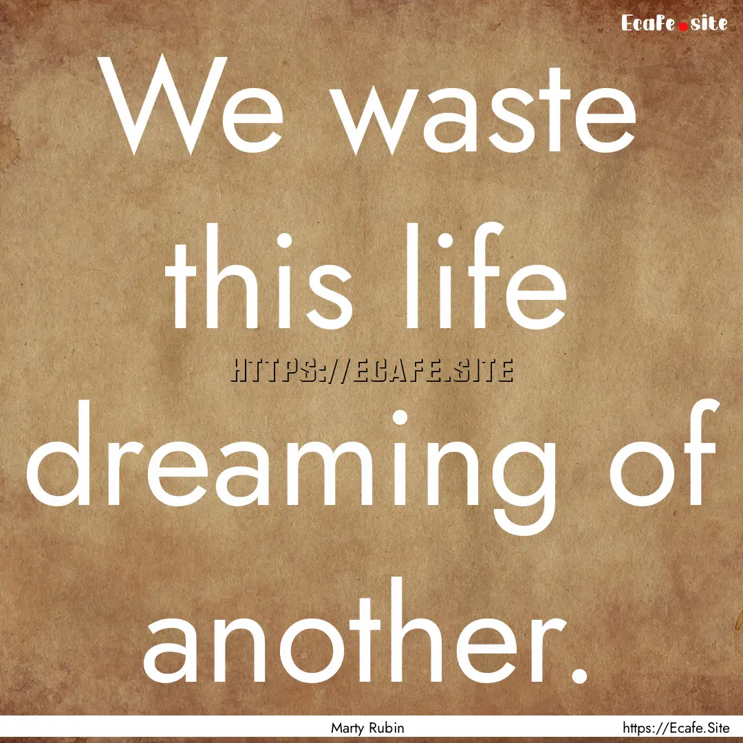 We waste this life dreaming of another. : Quote by Marty Rubin