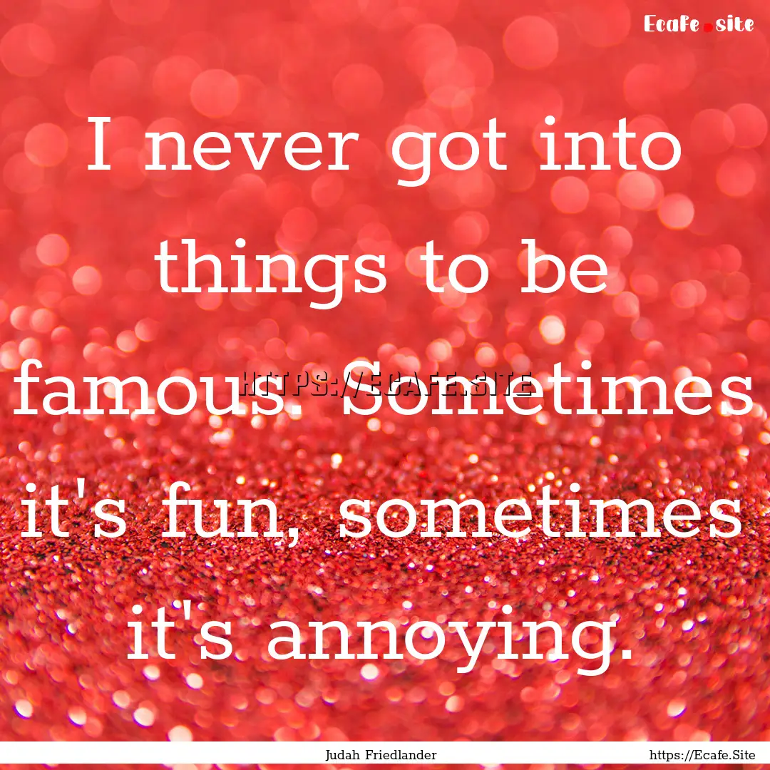 I never got into things to be famous. Sometimes.... : Quote by Judah Friedlander