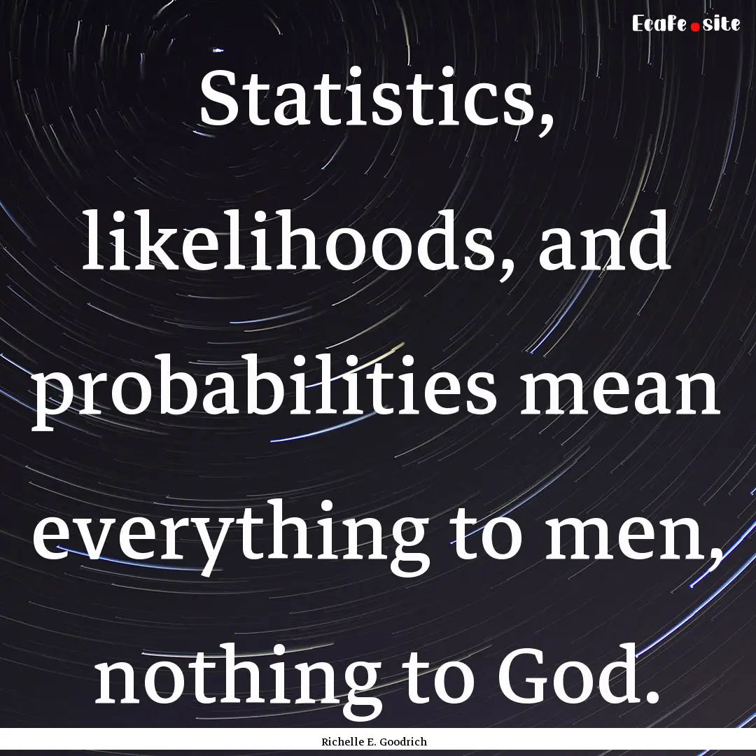 Statistics, likelihoods, and probabilities.... : Quote by Richelle E. Goodrich