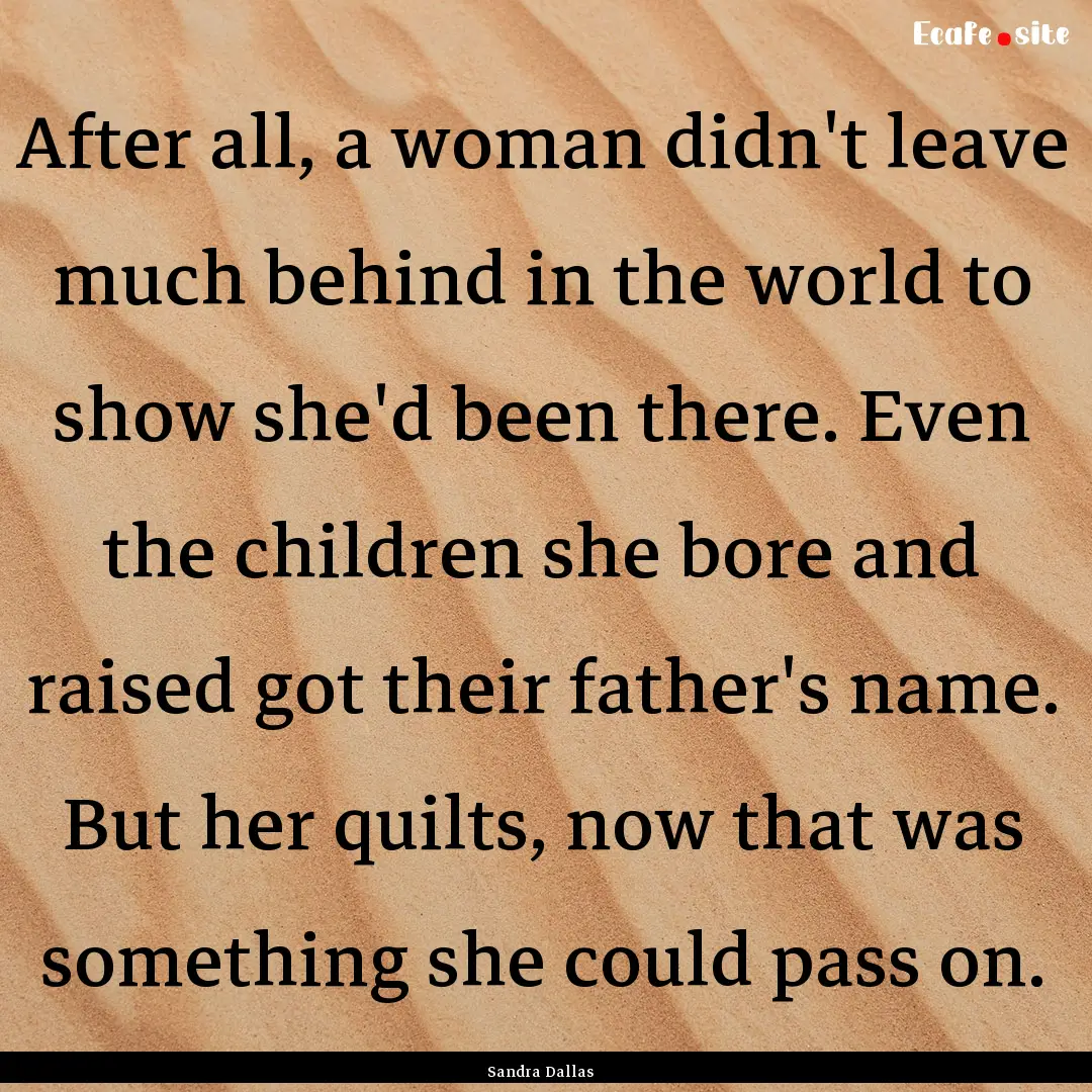 After all, a woman didn't leave much behind.... : Quote by Sandra Dallas