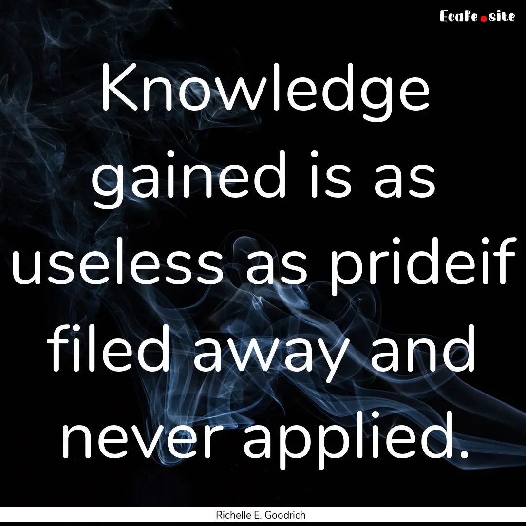 Knowledge gained is as useless as prideif.... : Quote by Richelle E. Goodrich