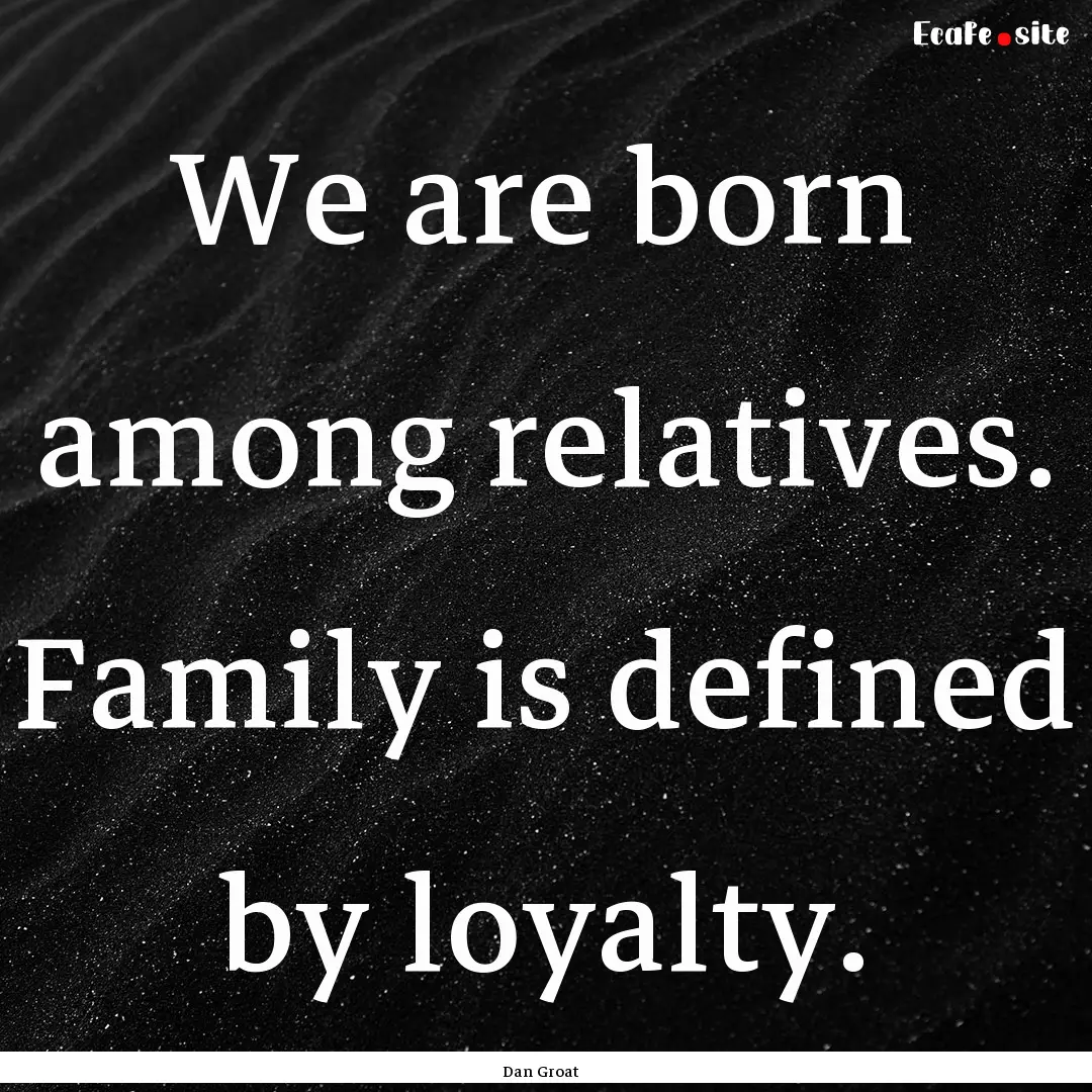 We are born among relatives. Family is defined.... : Quote by Dan Groat