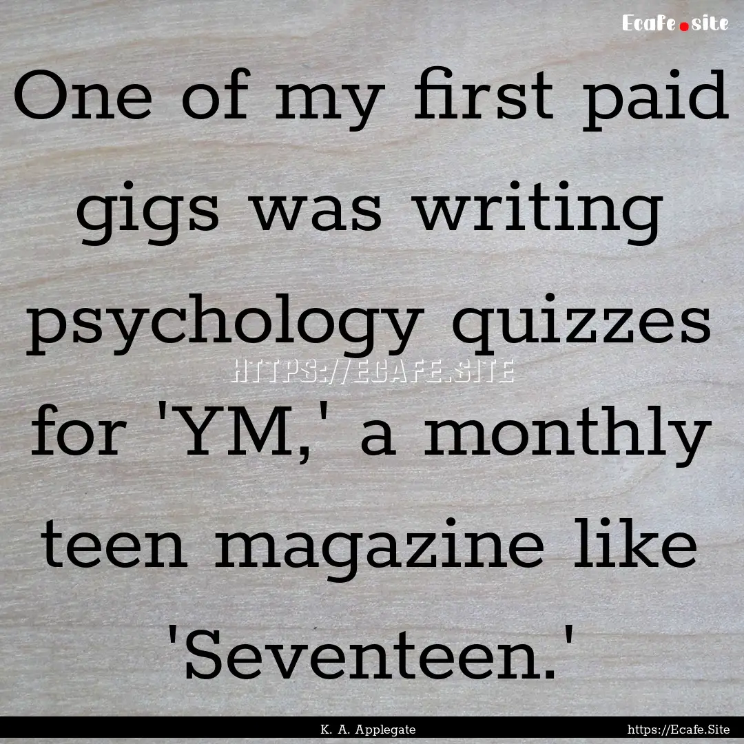 One of my first paid gigs was writing psychology.... : Quote by K. A. Applegate