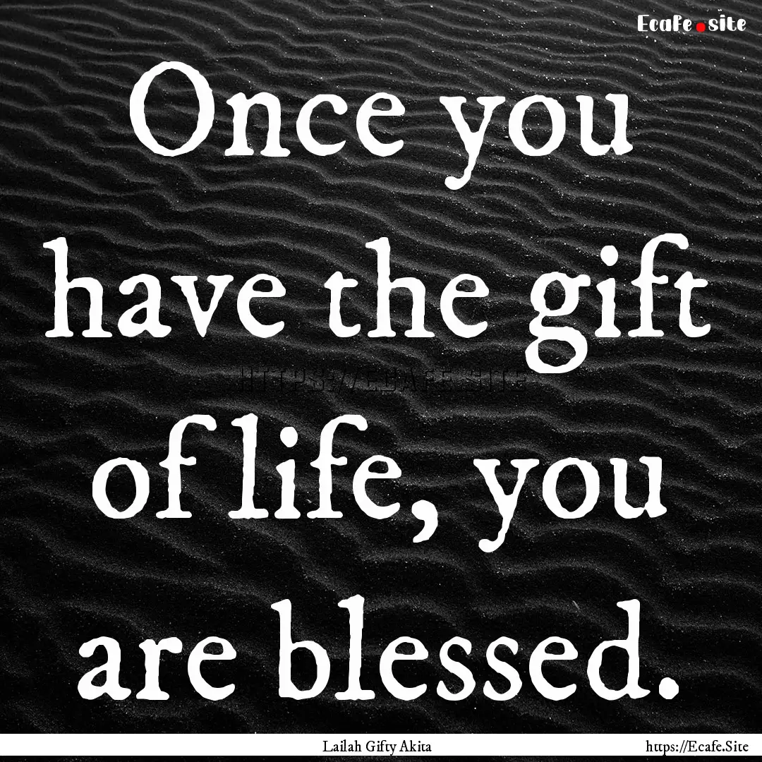 Once you have the gift of life, you are blessed..... : Quote by Lailah Gifty Akita