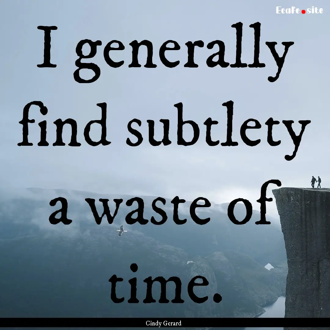 I generally find subtlety a waste of time..... : Quote by Cindy Gerard