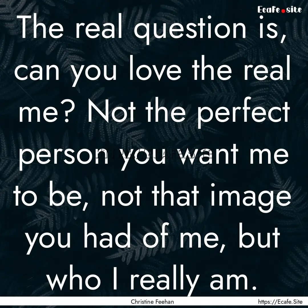 The real question is, can you love the real.... : Quote by Christine Feehan