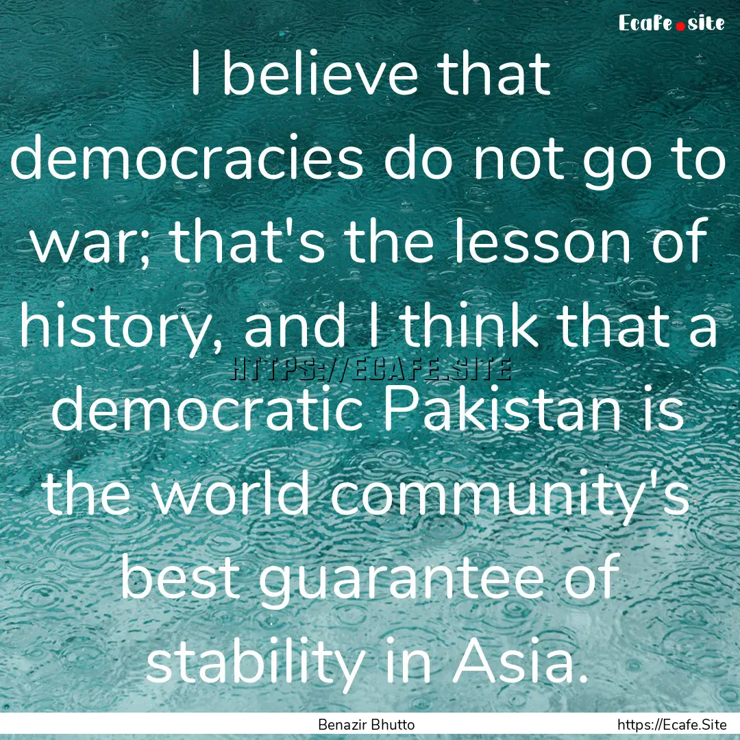 I believe that democracies do not go to war;.... : Quote by Benazir Bhutto