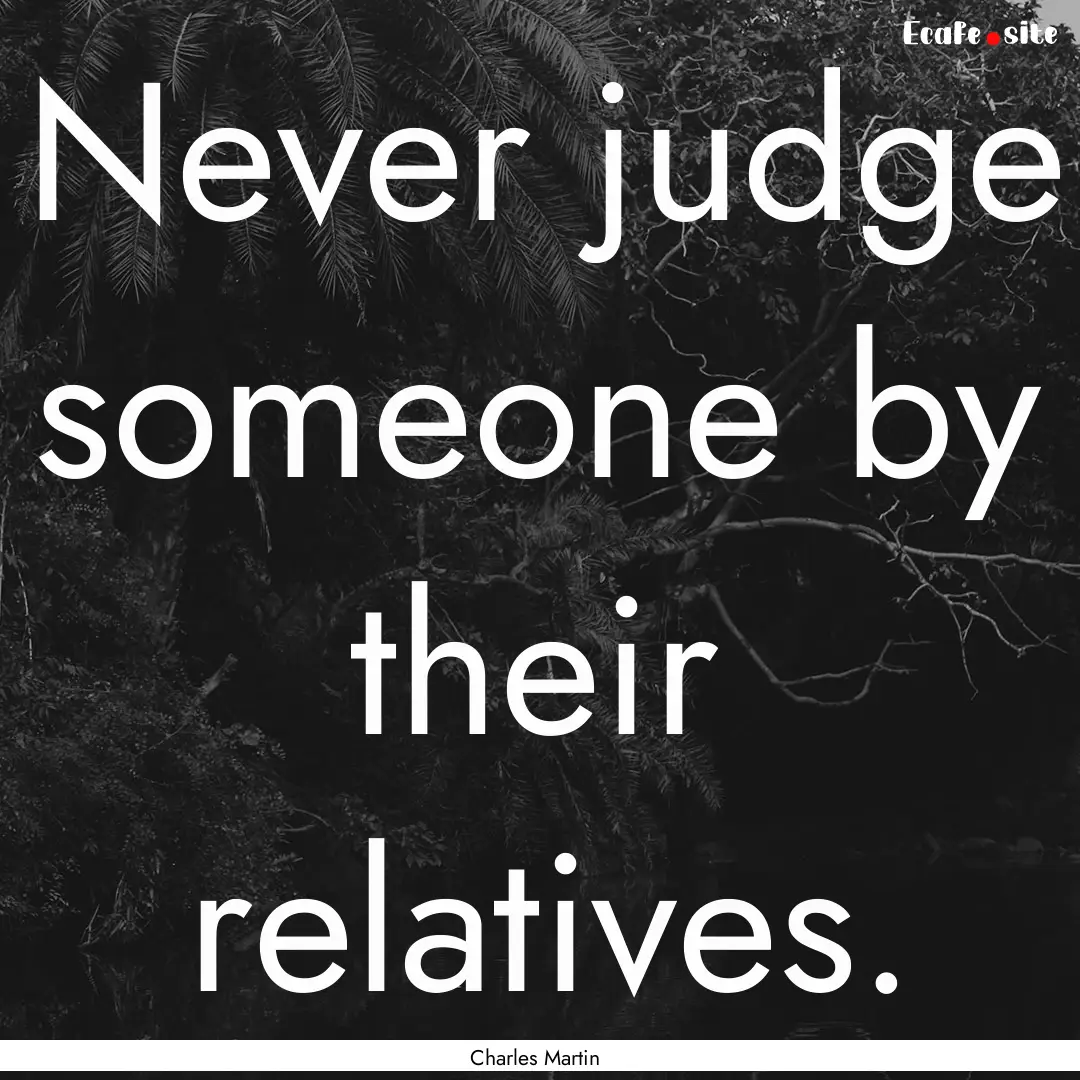 Never judge someone by their relatives. : Quote by Charles Martin