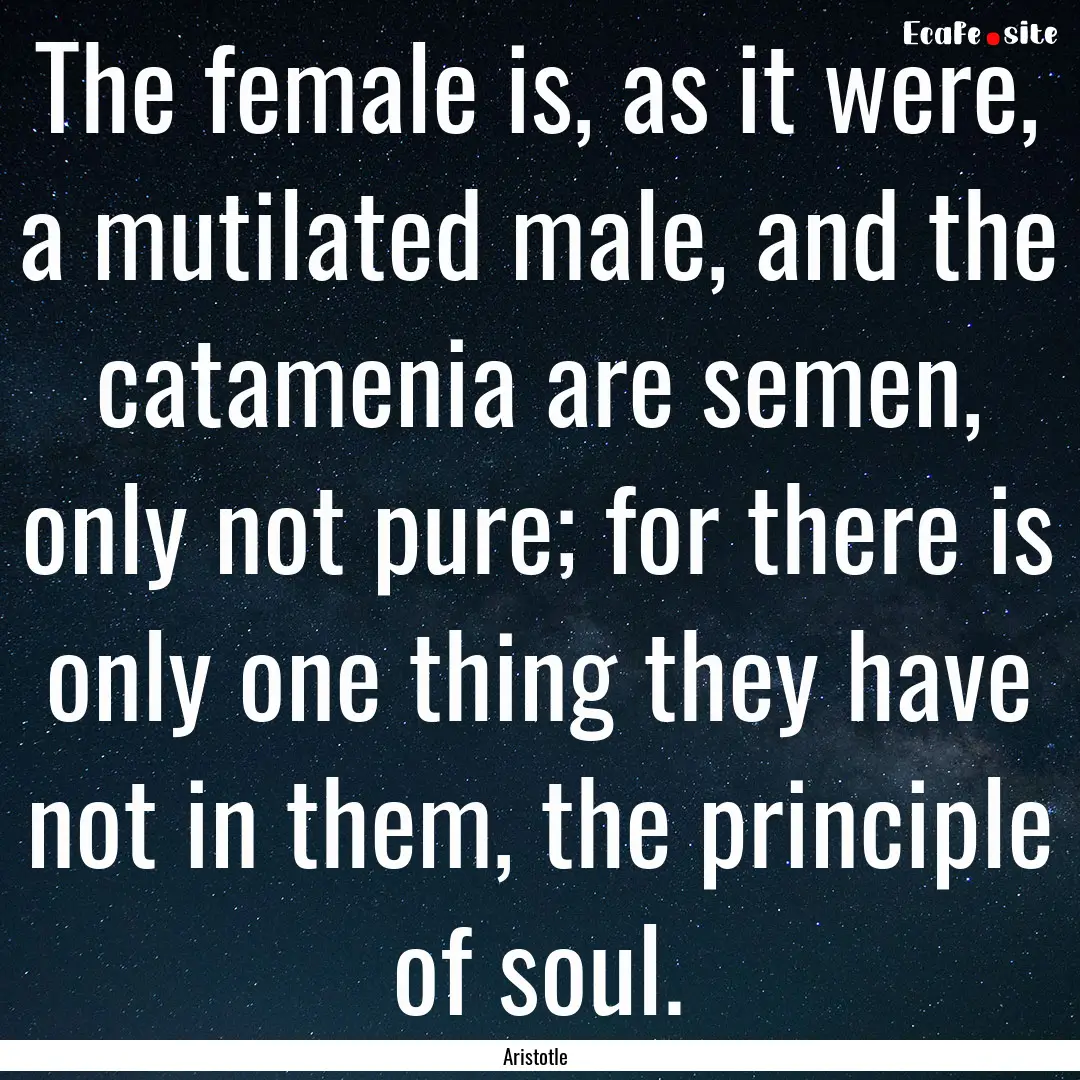 The female is, as it were, a mutilated male,.... : Quote by Aristotle