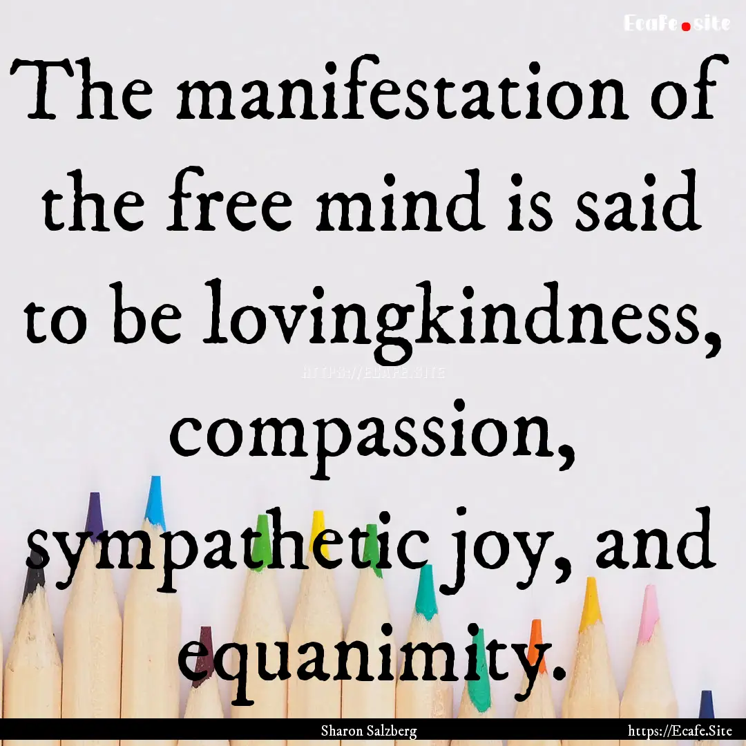 The manifestation of the free mind is said.... : Quote by Sharon Salzberg