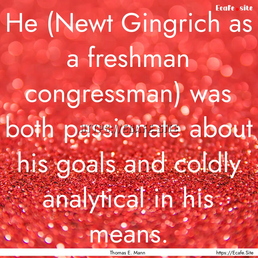 He (Newt Gingrich as a freshman congressman).... : Quote by Thomas E. Mann