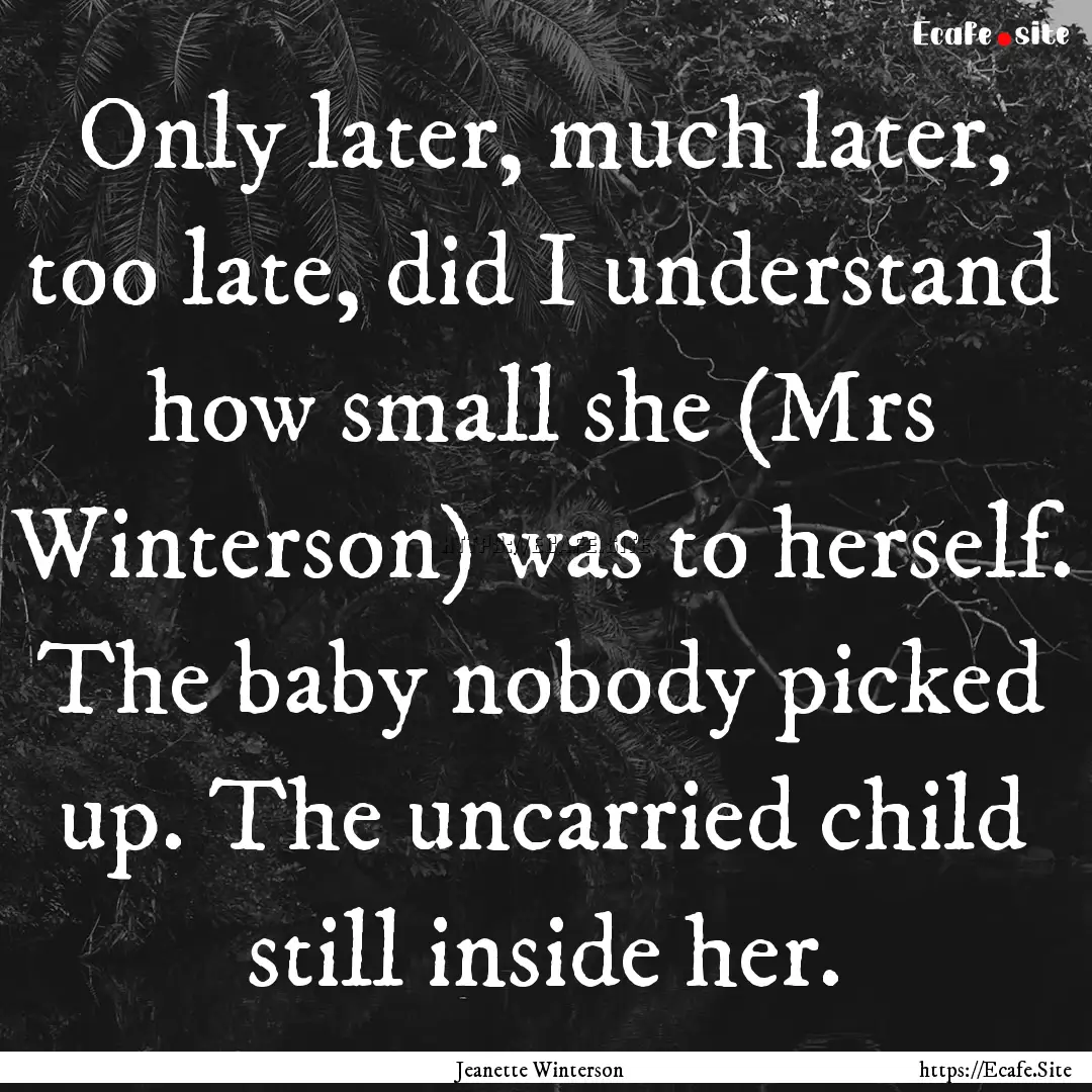 Only later, much later, too late, did I understand.... : Quote by Jeanette Winterson