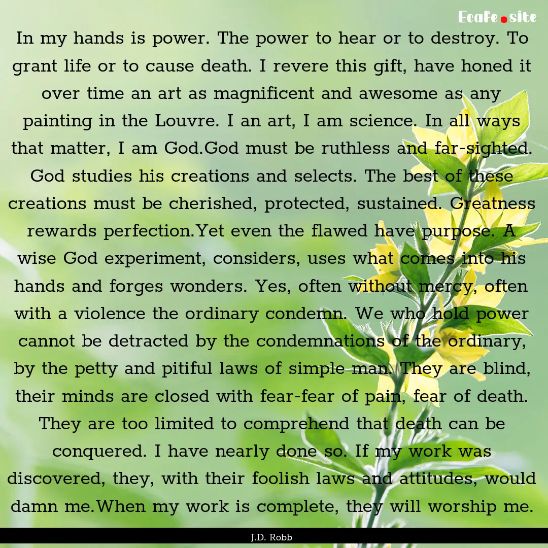 In my hands is power. The power to hear or.... : Quote by J.D. Robb