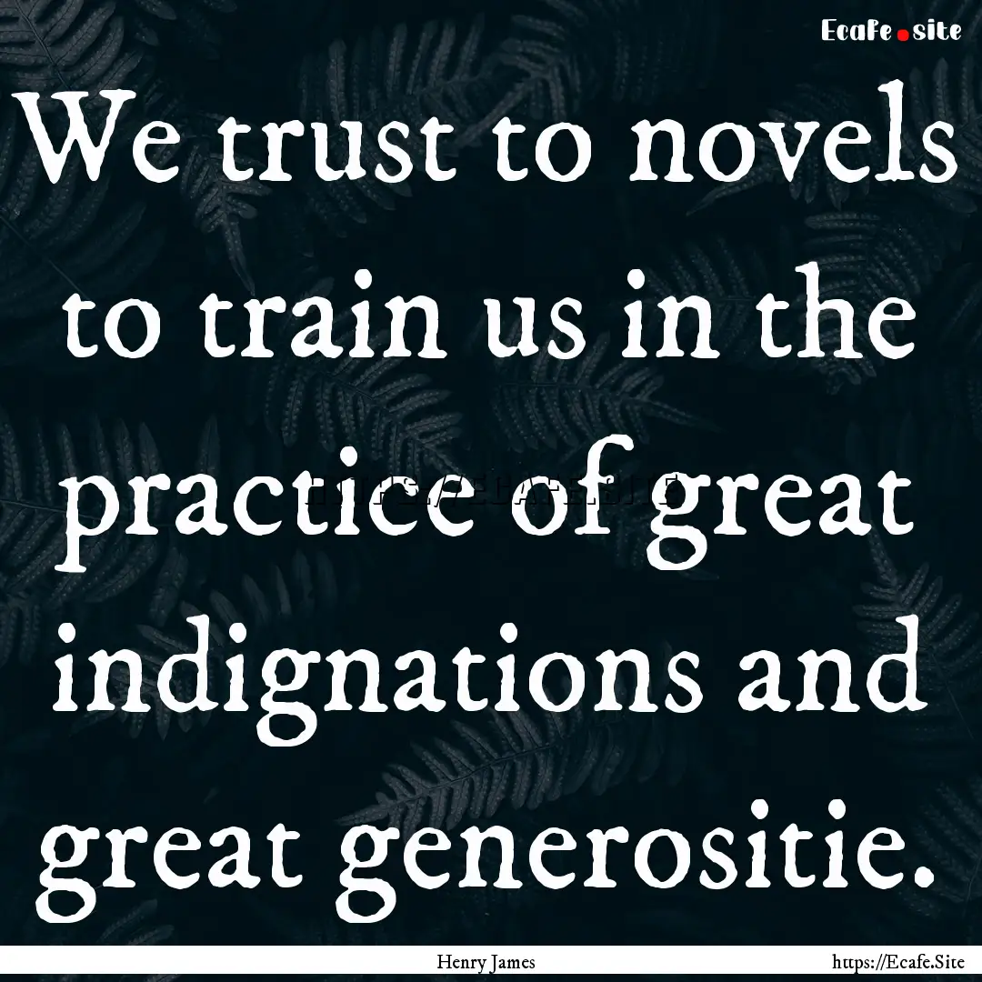 We trust to novels to train us in the practice.... : Quote by Henry James