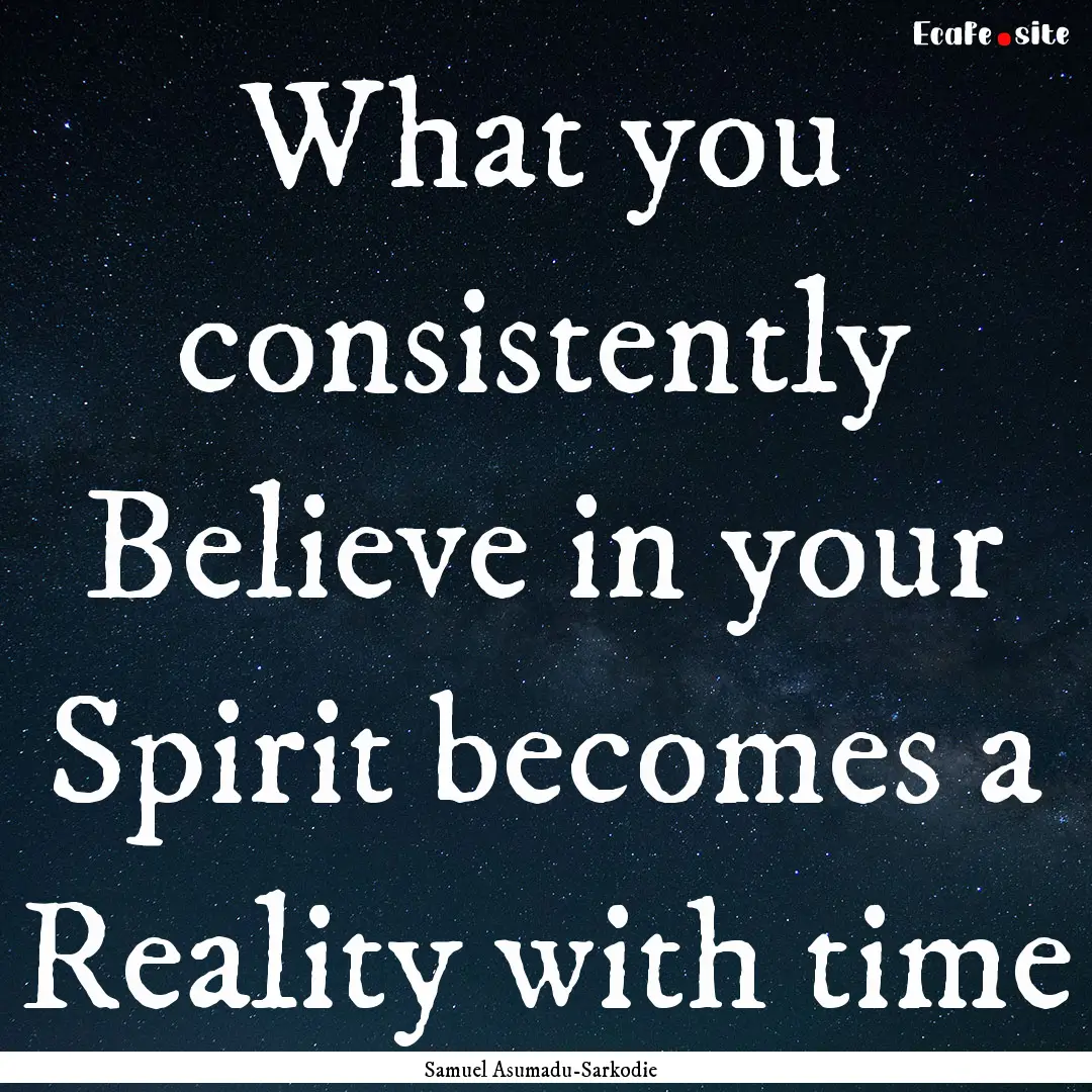 What you consistently Believe in your Spirit.... : Quote by Samuel Asumadu-Sarkodie