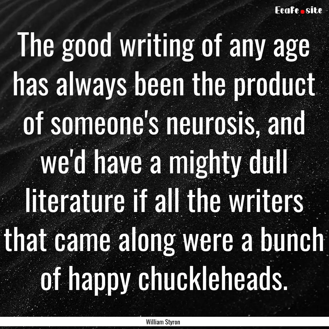 The good writing of any age has always been.... : Quote by William Styron