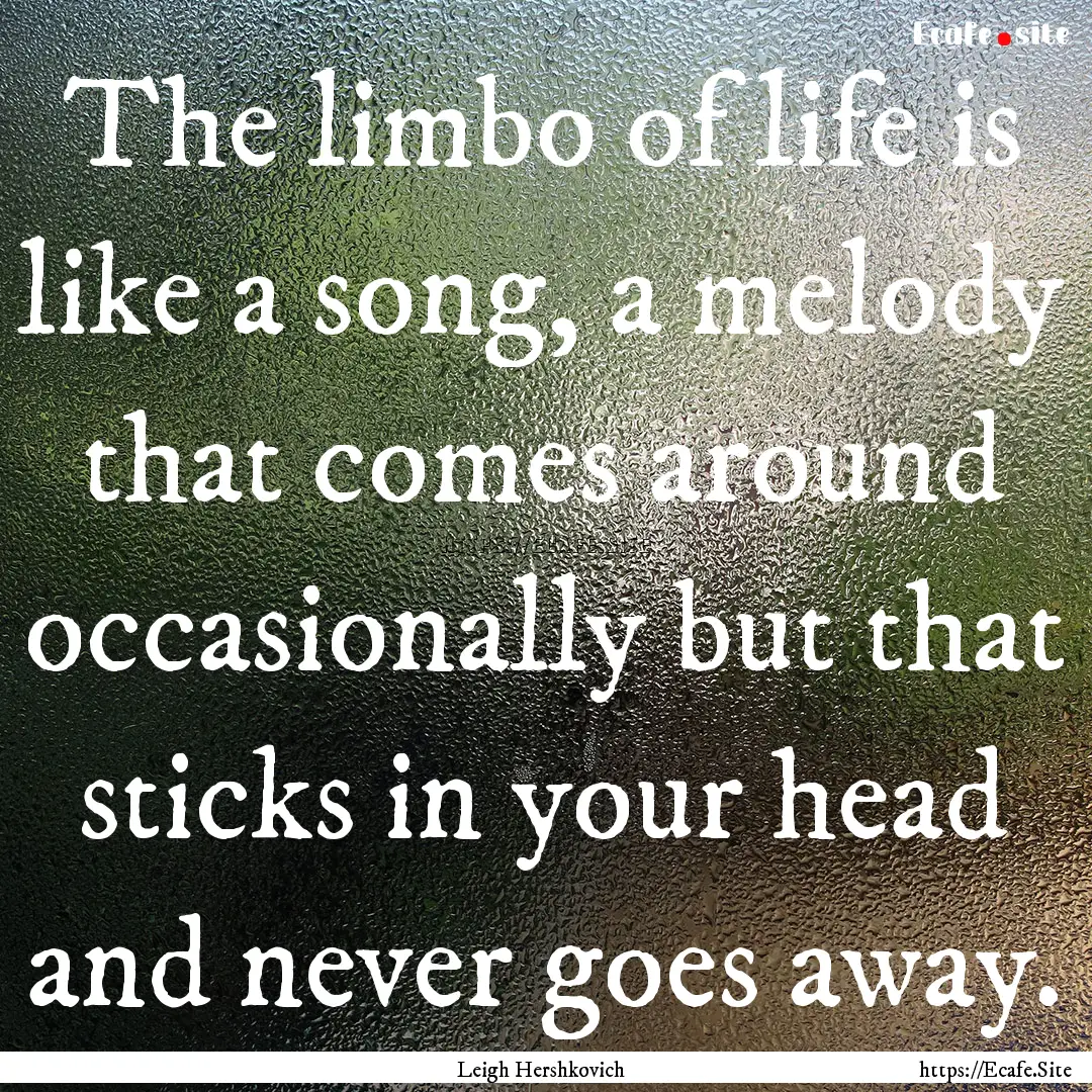 The limbo of life is like a song, a melody.... : Quote by Leigh Hershkovich