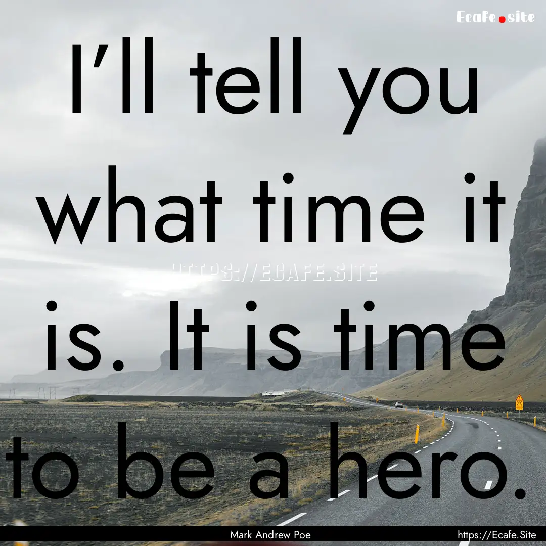 I’ll tell you what time it is. It is time.... : Quote by Mark Andrew Poe